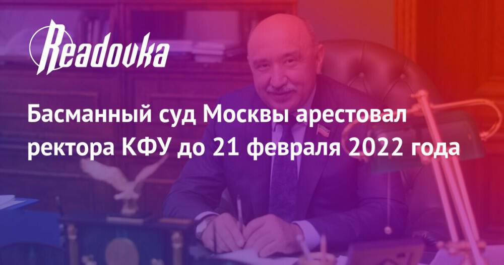 Басманный суд Москвы арестовал ректора КФУ до 21 февраля 2022 года