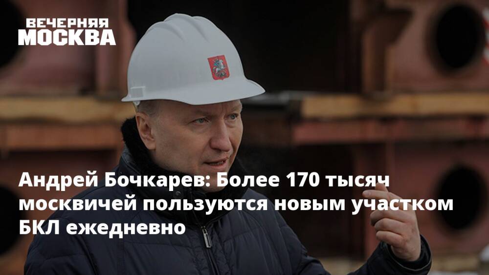 Андрей Бочкарев: Более 170 тысяч москвичей пользуются новым участком БКЛ ежедневно