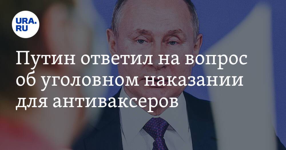 Путин ответил на вопрос об уголовном наказании для антиваксеров