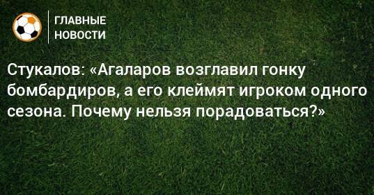 Стукалов: «Агаларов возглавил гонку бомбардиров, а его клеймят игроком одного сезона. Почему нельзя порадоваться?»