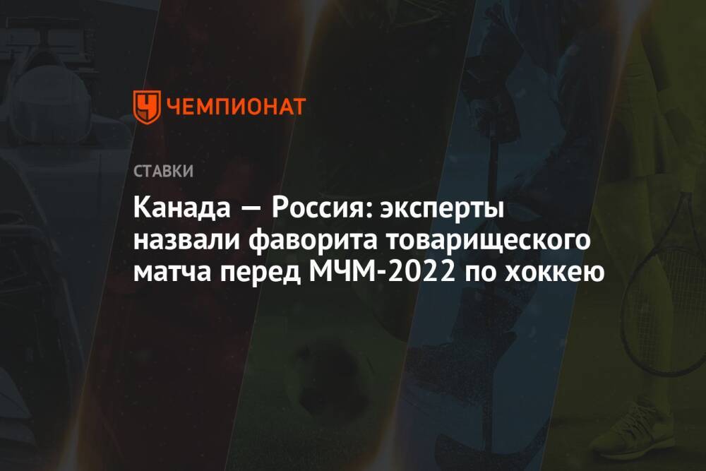 Канада — Россия: эксперты назвали фаворита товарищеского матча перед МЧМ-2022 по хоккею