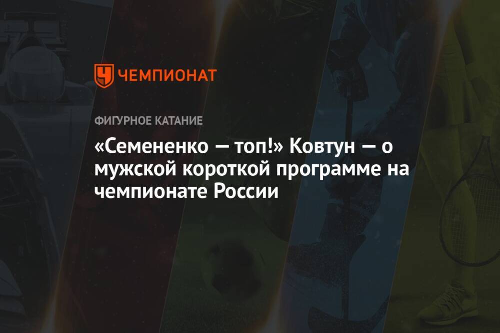«Семененко — топ!» Ковтун — о мужской короткой программе на чемпионате России