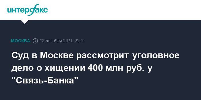 Суд в Москве рассмотрит уголовное дело о хищении 400 млн руб. у "Связь-Банка"