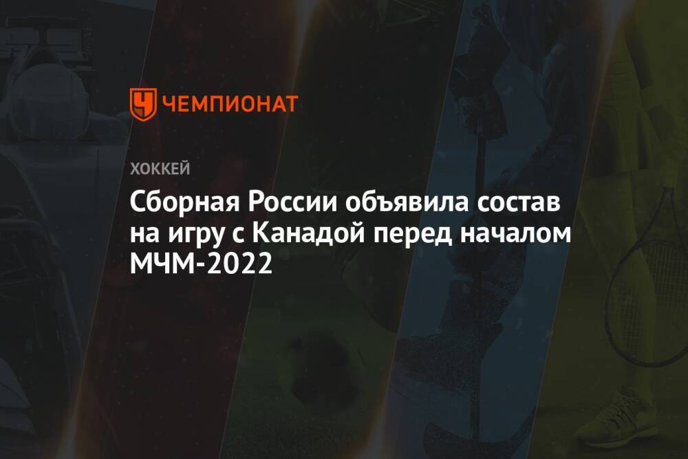 Сборная России объявила состав на игру с Канадой перед началом МЧМ-2022
