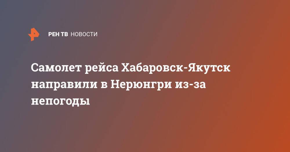 Самолет рейса Хабаровск-Якутск направили в Нерюнгри из-за непогоды