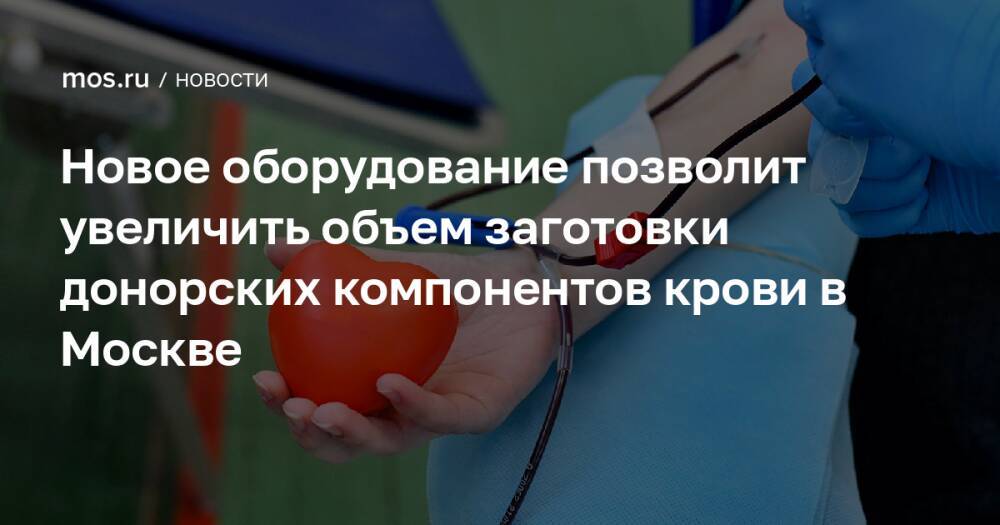 Новое оборудование позволит увеличить объем заготовки донорских компонентов крови в Москве