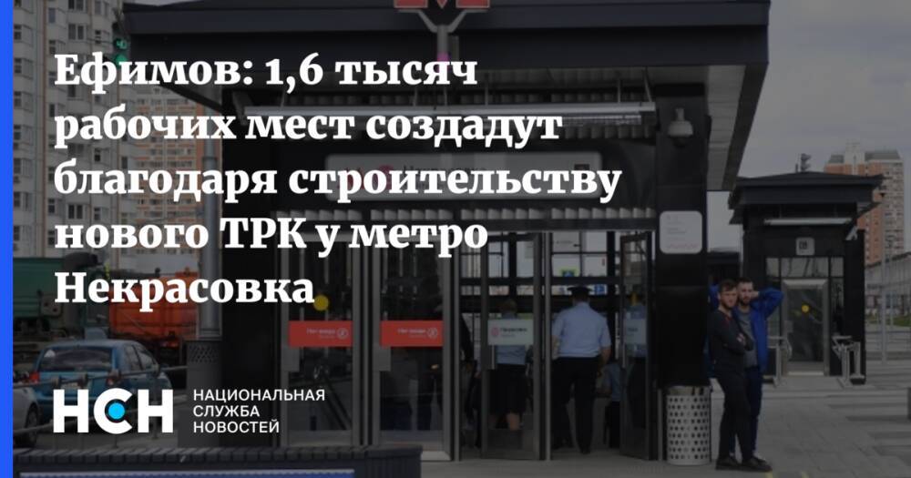Ефимов: 1,6 тысяч рабочих мест создадут благодаря строительству нового ТРК у метро Некрасовка