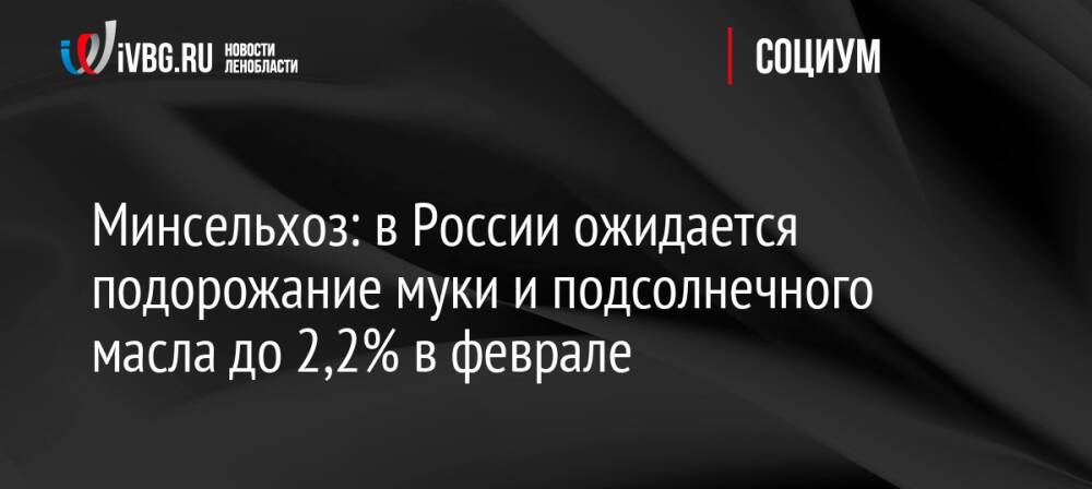 Минсельхоз: в России ожидается подорожание муки и подсолнечного масла до 2,2% в феврале