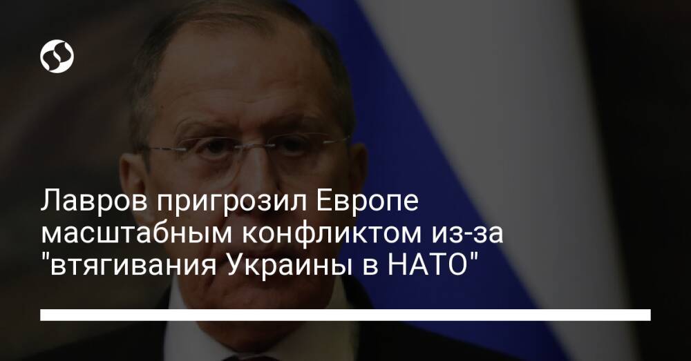 Лавров пригрозил Европе масштабным конфликтом из-за "втягивания Украины в НАТО"