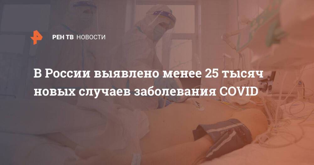 В России выявлено менее 25 тысяч новых случаев заболевания COVID