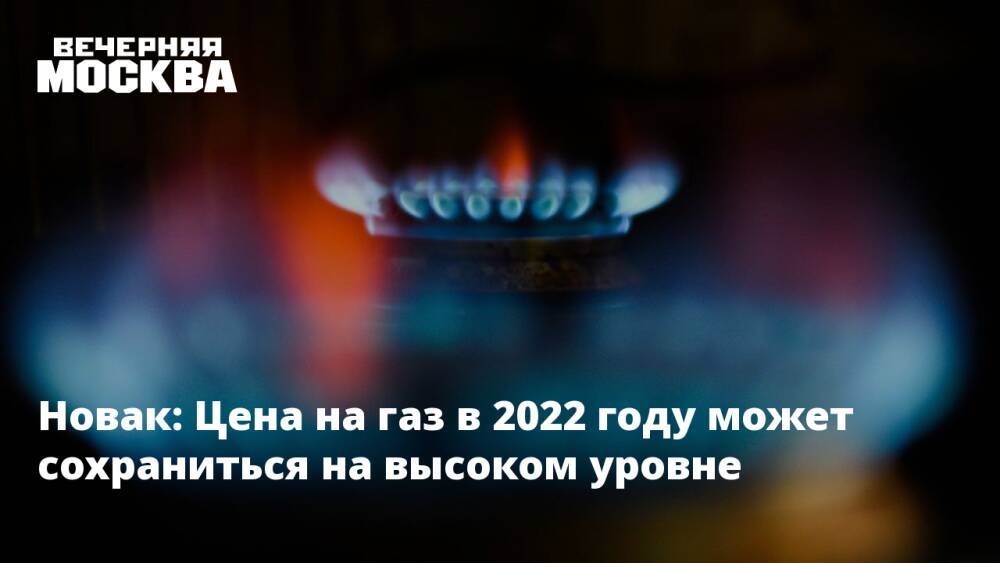 Новак: Цена на газ в 2022 году может сохраниться на высоком уровне