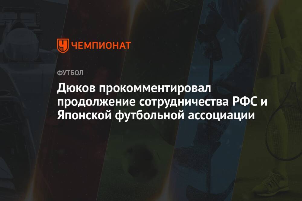 Дюков прокомментировал продолжение сотрудничества РФС и Японской футбольной ассоциации