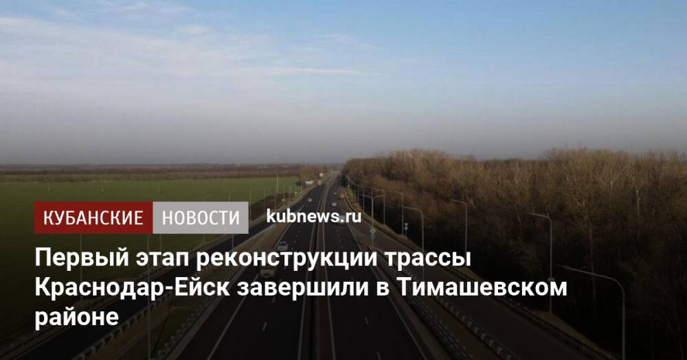 Первый этап реконструкции трассы Краснодар-Ейск завершили в Тимашевском районе