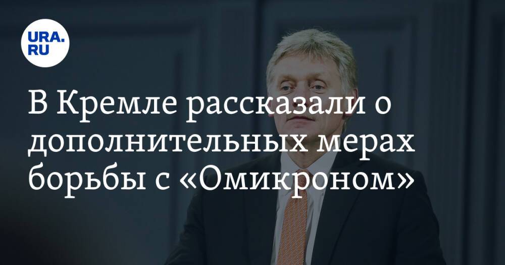 В Кремле рассказали о дополнительных мерах борьбы с «Омикроном»