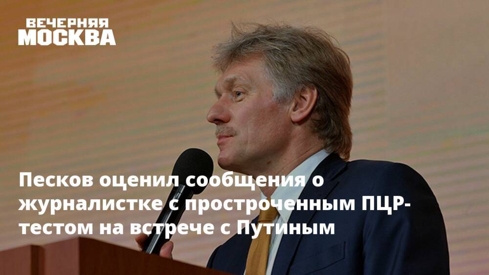 Песков оценил сообщения о журналистке с простроченным ПЦР-тестом на встрече с Путиным