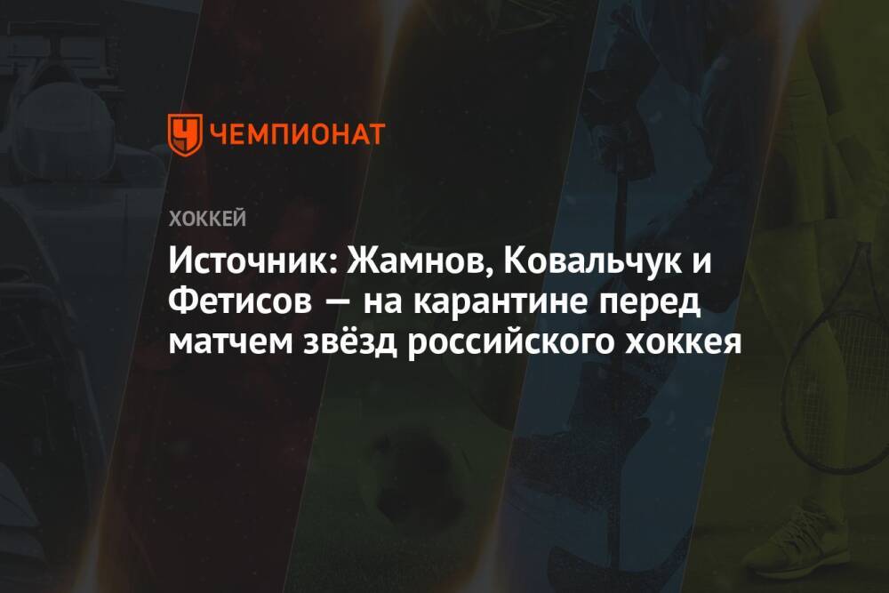 Источник: Жамнов, Ковальчук и Фетисов — на карантине перед матчем звёзд российского хоккея