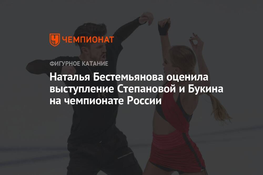 Наталья Бестемьянова оценила выступление Степановой и Букина на чемпионате России