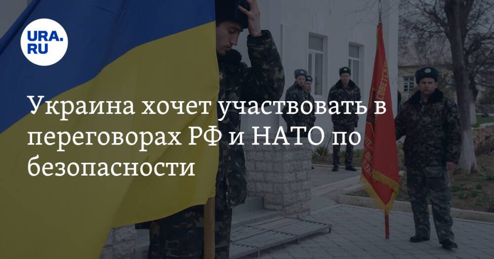 Украина хочет участвовать в переговорах РФ и НАТО по безопасности