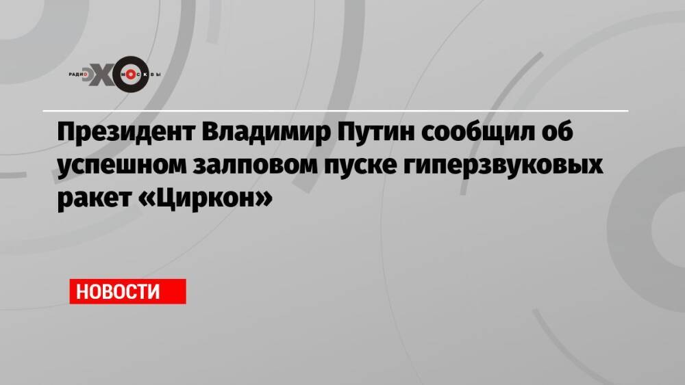 Президент Владимир Путин сообщил об успешном залповом пуске гиперзвуковых ракет «Циркон»