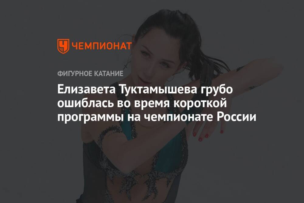 Елизавета Туктамышева грубо ошиблась во время короткой программы на чемпионате России