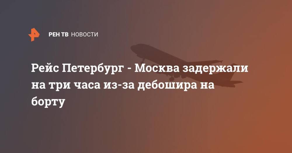 Рейс Петербург - Москва задержали на три часа из-за дебошира на борту