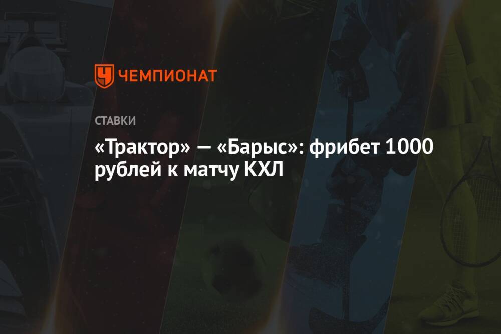«Трактор» — «Барыс»: фрибет 1000 рублей к матчу КХЛ