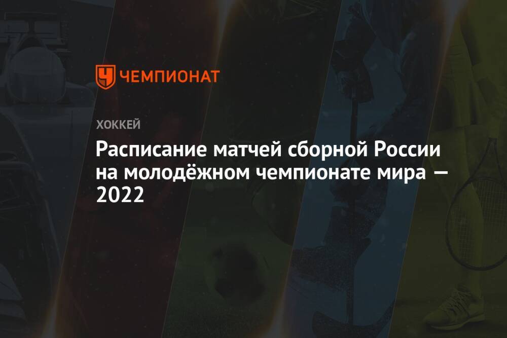 Расписание матчей сборной России на молодёжном чемпионате мира — 2022