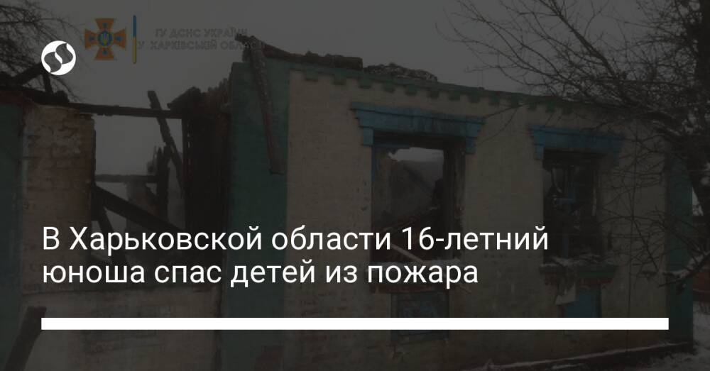 В Харьковской области 16-летний юноша спас детей из пожара