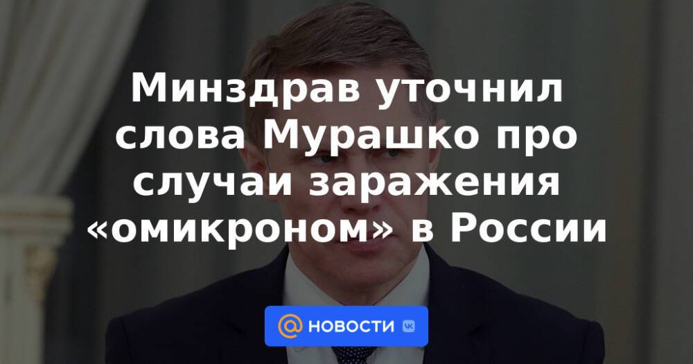 Минздрав уточнил слова Мурашко про случаи заражения «омикроном» в России