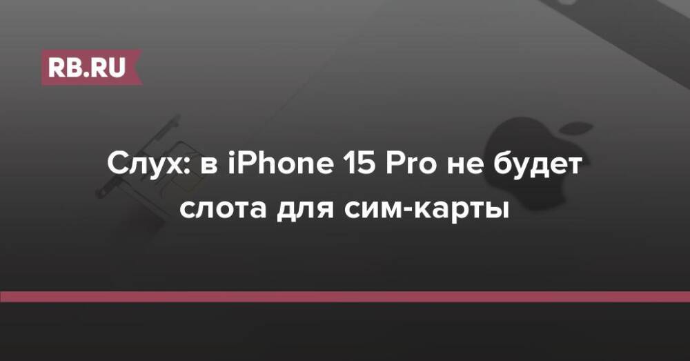 Слух: в iPhone 15 Pro не будет слота для сим-карты