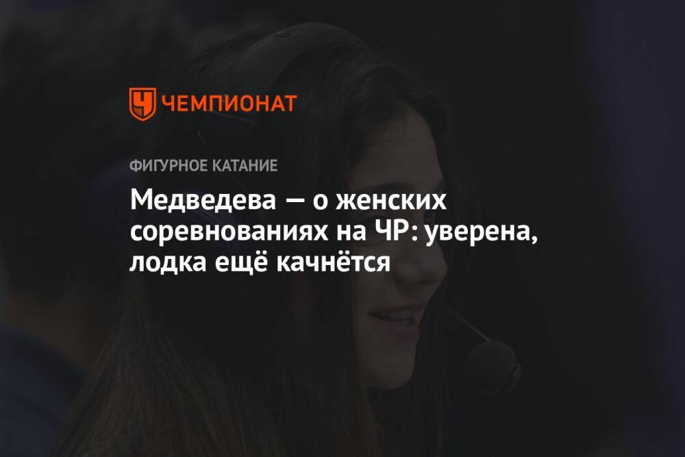 Медведева — о женских соревнованиях на ЧР: уверена, лодка ещё качнётся