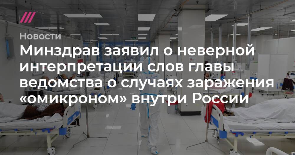 Минздрав заявил о неверной интерпретации слов главы ведомства о случаях заражения «омикроном» внутри России