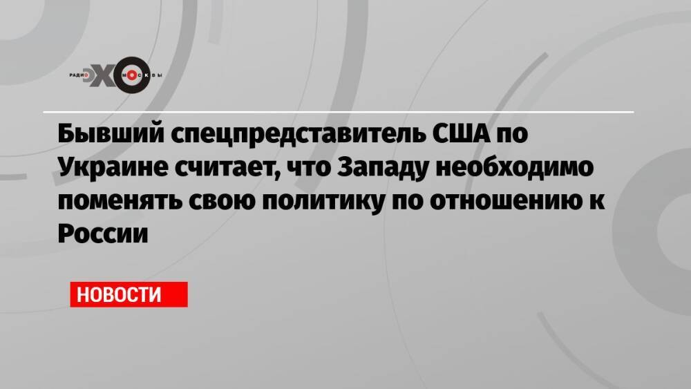 Бывший спецпредставитель США по Украине считает, что Западу необходимо поменять свою политику по отношению к России