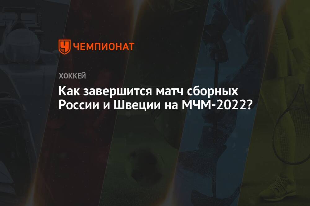 Как завершится матч сборных России и Швеции на МЧМ-2022?