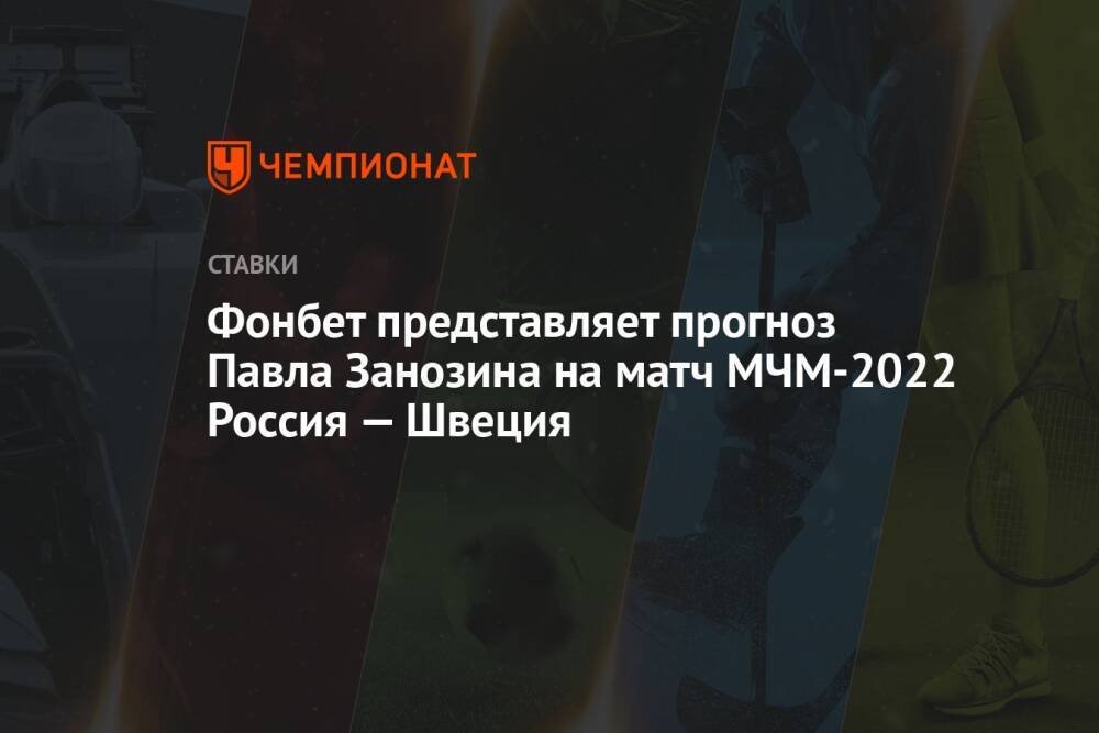 Фонбет представляет прогноз Павла Занозина на матч МЧМ-2022 Россия — Швеция