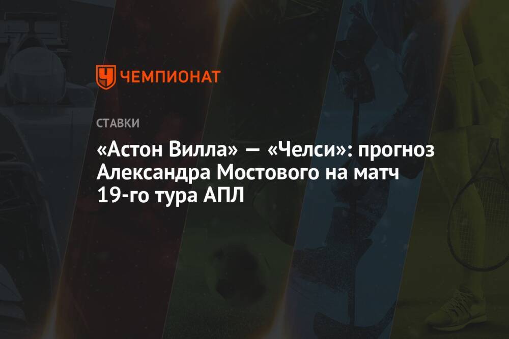 «Астон Вилла» — «Челси»: прогноз Александра Мостового на матч 19-го тура АПЛ
