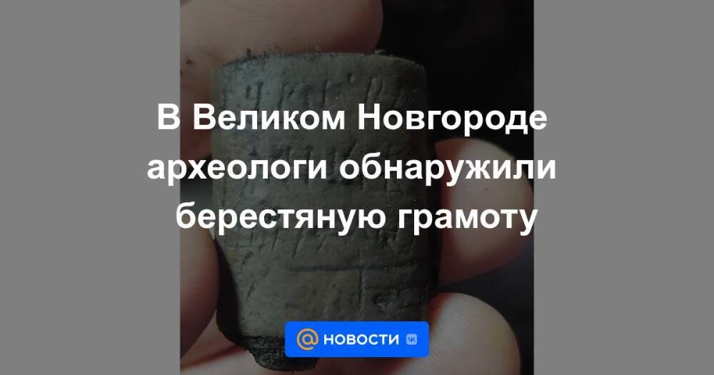 В Великом Новгороде археологи обнаружили берестяную грамоту