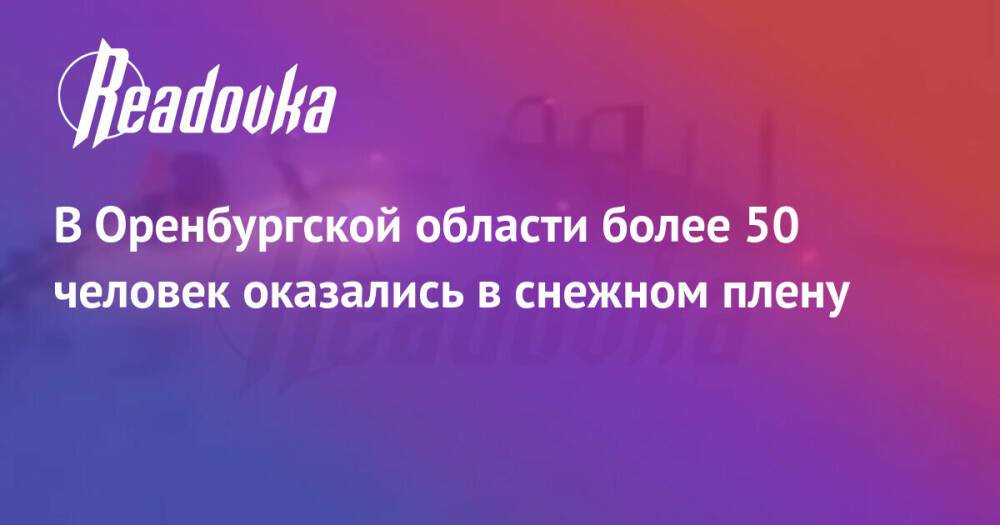 В Оренбургской области более 50 человек оказались в снежном плену