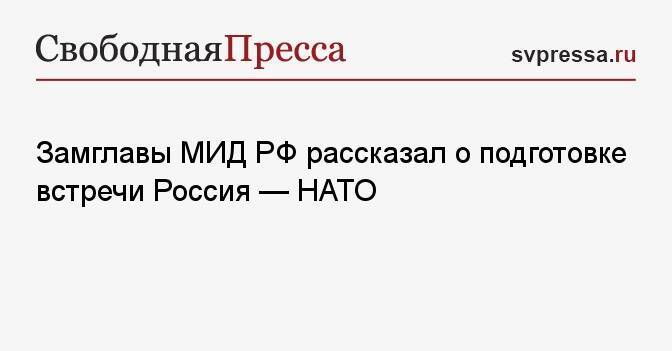Замглавы МИД РФ рассказал о подготовке встречи Россия — НАТО