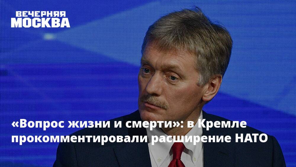 «Вопрос жизни и смерти»: В Кремле прокомментировали расширение НАТО