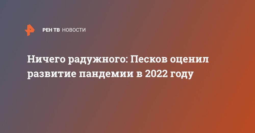 Ничего радужного: Песков оценил развитие пандемии в 2022 году