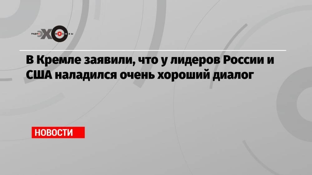 В Кремле заявили, что у лидеров России и США наладился очень хороший диалог