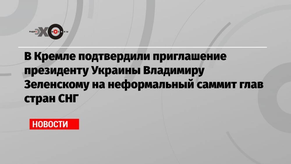 В Кремле подтвердили приглашение президенту Украины Владимиру Зеленскому на неформальный саммит глав стран СНГ
