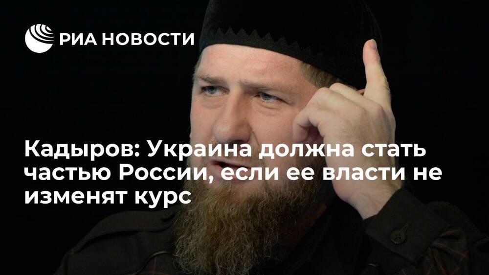Кадыров: если Зеленский не пересмотрит политику, то Украину должны присоединить к России