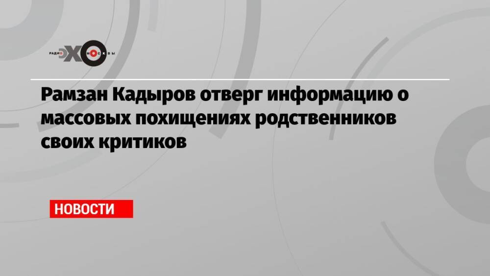 Рамзан Кадыров отверг информацию о массовых похищениях родственников своих критиков