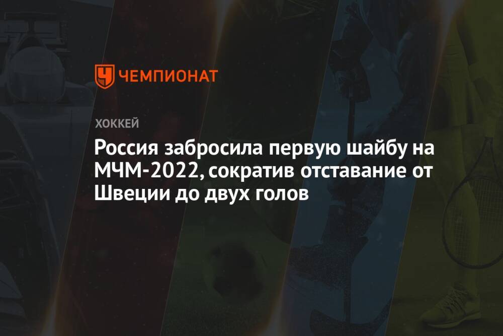 Россия забросила первую шайбу на МЧМ-2022, сократив отставание от Швеции до двух голов