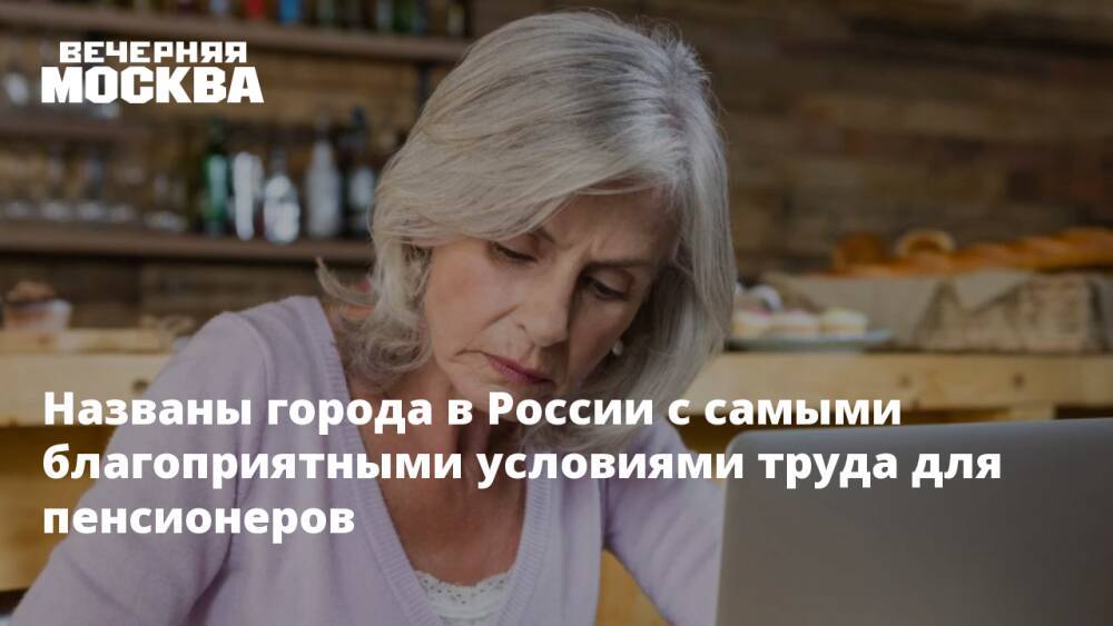 Названы города в России с самыми благоприятными условиями труда для пенсионеров
