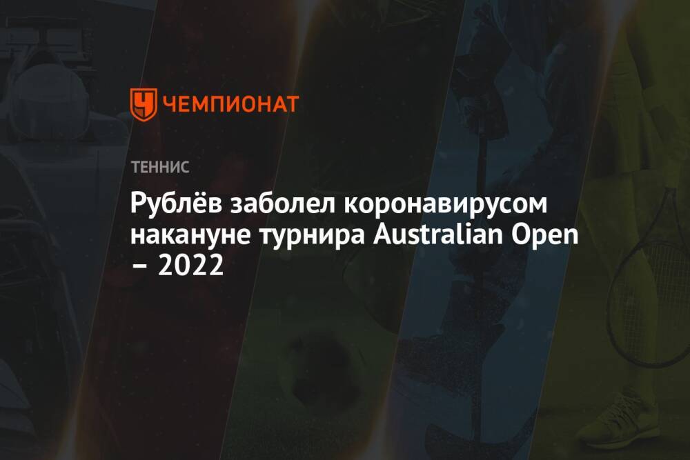 Рублёв заболел коронавирусом накануне турнира Australian Open – 2022
