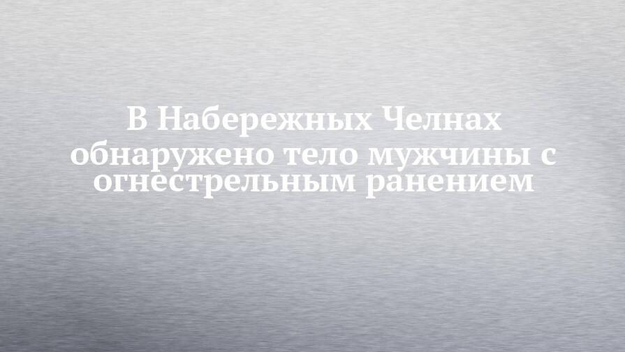 В Набережных Челнах обнаружено тело мужчины с огнестрельным ранением