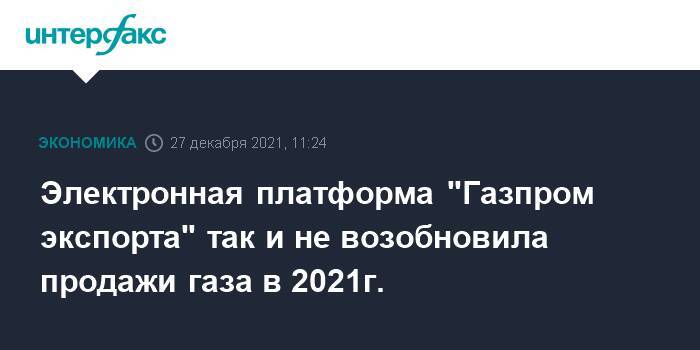Электронная платформа "Газпром экспорта" так и не возобновила продажи газа в 2021г.